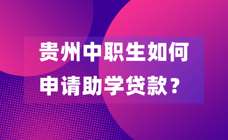 贵州中职生如何申请助学贷款？