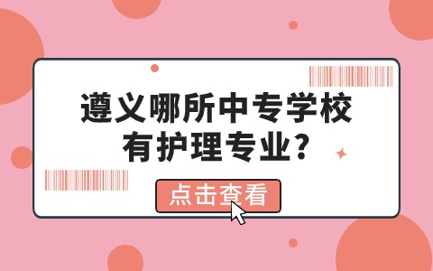 遵义哪所中专学校有护理专业?