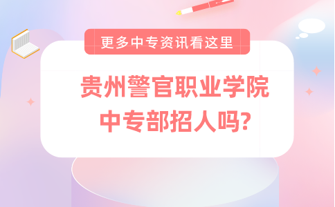 贵州警官职业学院中专部招人吗?