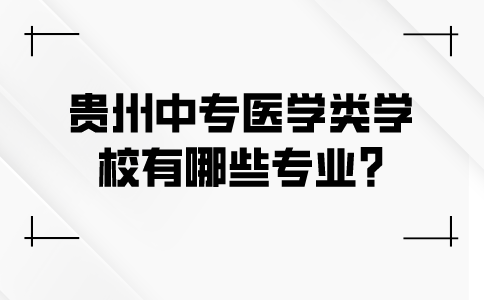 贵州中专医学类学校有哪些专业?