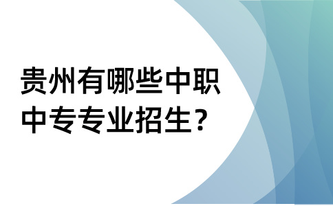 贵州有哪些中职中专专业招生？