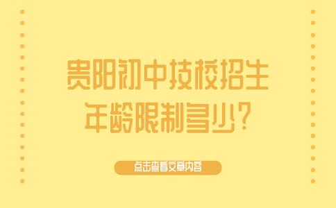 贵阳初中技校招生年龄限制多少?