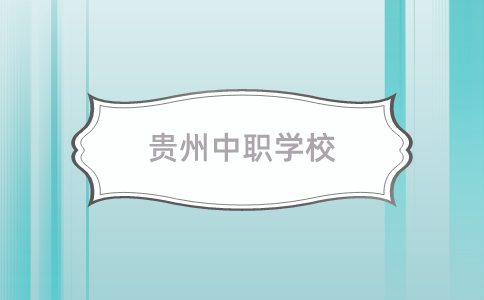 2024年贵州省中职中专学校有哪些？