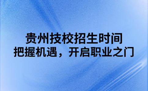 贵州技校招生时间：把握机遇，开启职业之门