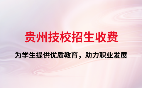 贵州技校招生收费：为学生提供优质教育，助力职业发展