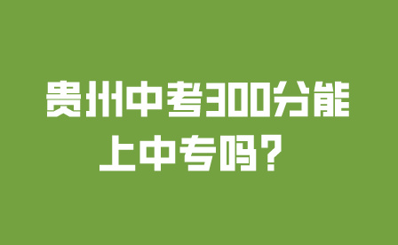 贵州中考300分能上中专吗？