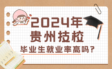 2024年贵州技校毕业生就业率高吗?