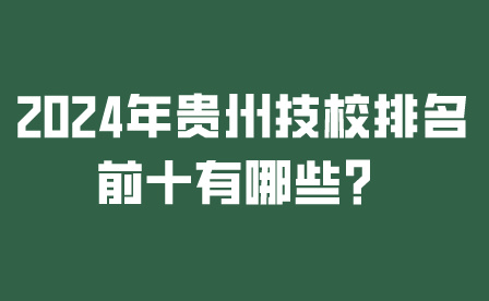 2024年贵州技校排名前十有哪些？