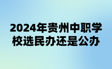 2024年贵州中职学校选民办还是公办?