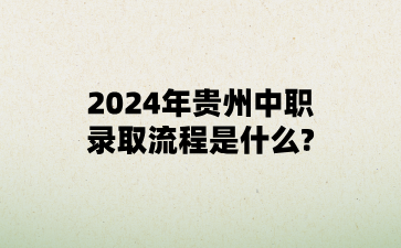 2024年贵州中职录取流程是什么?