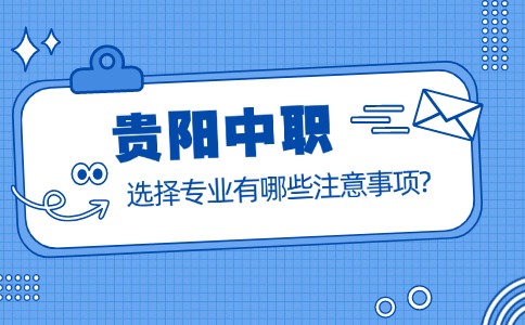 贵阳中职选择专业有哪些注意事项?