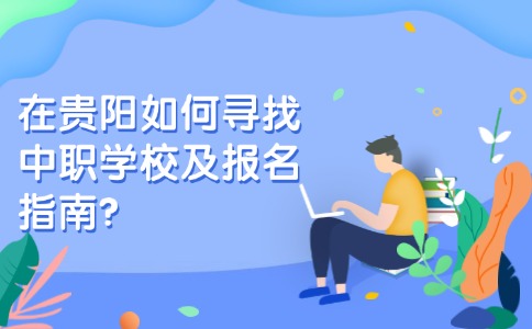 在贵阳如何寻找中职学校及报名指南?