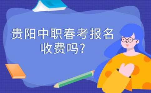 贵阳中职春考报名收费吗?