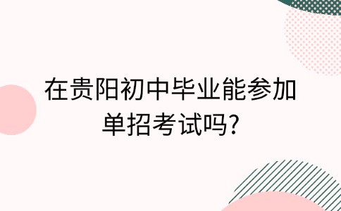 在贵阳初中毕业能参加单招考试吗?