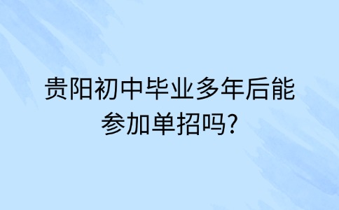 贵阳初中毕业多年后能参加单招吗?